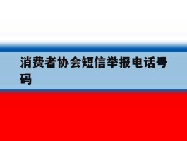 消费者协会短信举报电话号码