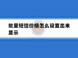 批量短信价格怎么设置出来显示