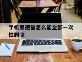 手机里短信怎么能全部一次性删除