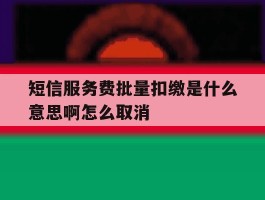 短信服务费批量扣缴是什么意思啊怎么取消