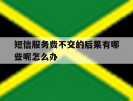 短信服务费不交的后果有哪些呢怎么办