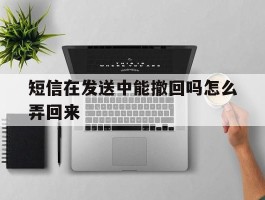 短信在发送中能撤回吗怎么弄回来