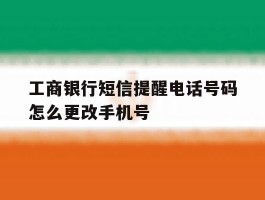 工商银行短信提醒电话号码怎么更改手机号