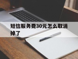 短信服务费30元怎么取消掉了