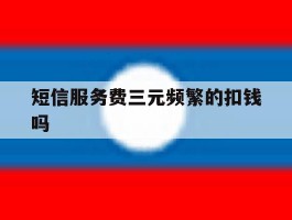 短信服务费三元频繁的扣钱吗