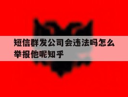 短信群发公司会违法吗怎么举报他呢知乎的简单介绍