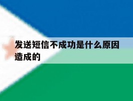 发送短信不成功是什么原因造成的