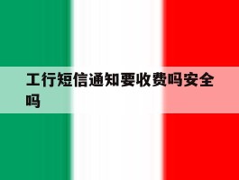 工行短信通知要收费吗安全吗