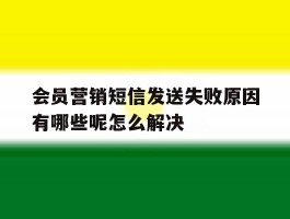 会员营销短信发送失败原因有哪些呢怎么解决