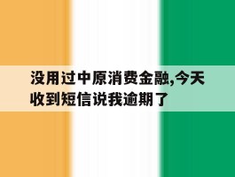 没用过中原消费金融,今天收到短信说我逾期了