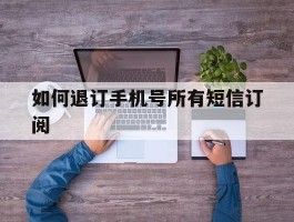 如何退订手机号所有短信订阅