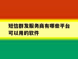 关于短信群发服务商有哪些平台可以用的软件的信息