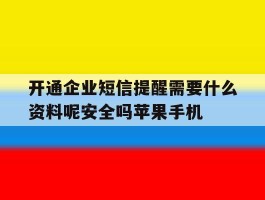开通企业短信提醒需要什么资料呢安全吗苹果手机的简单介绍