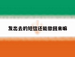 发出去的短信还能撤回来嘛