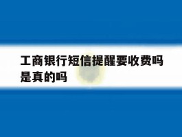 工商银行短信提醒要收费吗是真的吗