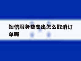 短信服务费支出怎么取消订单呢