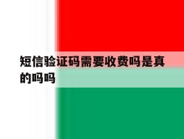 短信验证码需要收费吗是真的吗吗