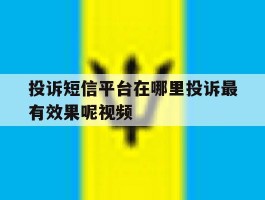 投诉短信平台在哪里投诉最有效果呢视频