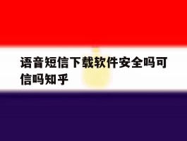 语音短信下载软件安全吗可信吗知乎
