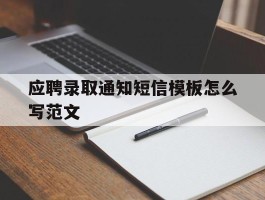 应聘录取通知短信模板怎么写范文