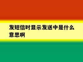 发短信时显示发送中是什么意思啊