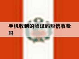 手机收到的验证码短信收费吗