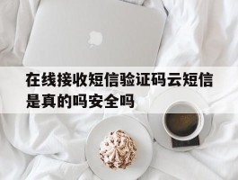 在线接收短信验证码云短信是真的吗安全吗的简单介绍