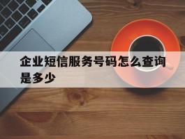 企业短信服务号码怎么查询是多少