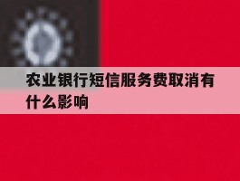 农业银行短信服务费取消有什么影响