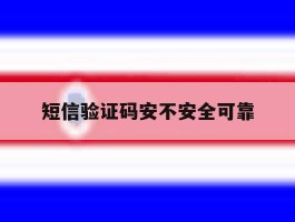 短信验证码安不安全可靠