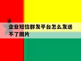 企业短信群发平台怎么发送不了图片