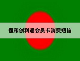 恒和创利通会员卡消费短信