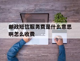 邮政短信服务费是什么意思啊怎么收费