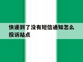 快递到了没有短信通知怎么投诉站点