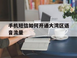 手机短信如何开通大湾区语音流量的简单介绍