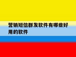 营销短信群发软件有哪些好用的软件