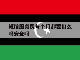 包含短信服务费每个月都要扣么吗安全吗的词条