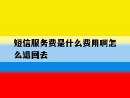 短信服务费是什么费用啊怎么退回去