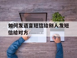 如何发语音短信给别人发短信给对方