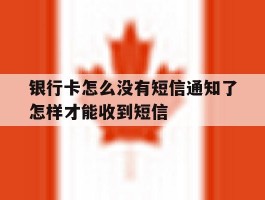 银行卡怎么没有短信通知了怎样才能收到短信的简单介绍