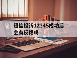 短信投诉12345成功后会有反馈吗