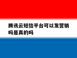腾讯云短信平台可以发营销吗是真的吗