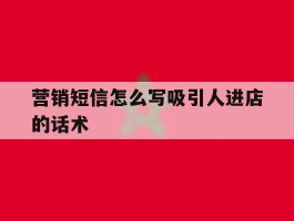 营销短信怎么写吸引人进店的话术
