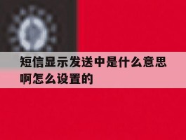 短信显示发送中是什么意思啊怎么设置的