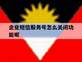 企业短信服务号怎么关闭功能呢
