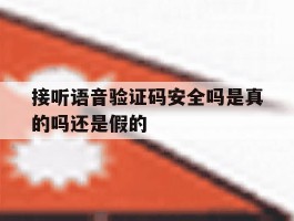 接听语音验证码安全吗是真的吗还是假的