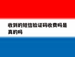 收到的短信验证码收费吗是真的吗