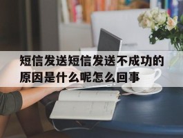 短信发送短信发送不成功的原因是什么呢怎么回事的简单介绍