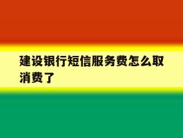 建设银行短信服务费怎么取消费了