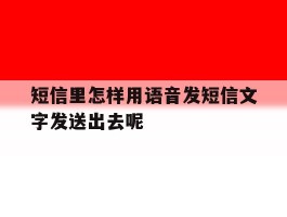 短信里怎样用语音发短信文字发送出去呢的简单介绍